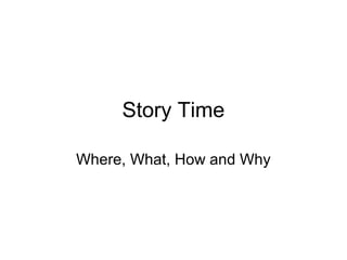 Story Time
Where, What, How and Why
 