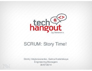 SCRUM: Story Time!
Dmitry Velykoivanenko, Galina Kostetskaya!
Engineering Managers!
30/07/2014
 