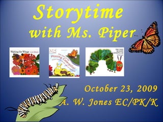 Storytime  with Ms. Piper October 23, 2009 A. W. Jones EC/PK/K 
