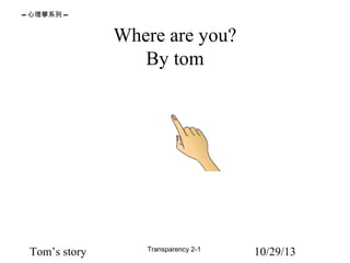 -- 心理學系列 --

Where are you?
By tom

Tom’s story

Transparency 2-1

10/29/13

 