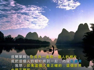 很簡單啊 ! 在另外一面有一個人的相片 ，我把這個人的相片拼到一起，然後 反過來 ，我想， 如果這個人是正確的，這個世界也就正確的 12/26/10 心理學系列 