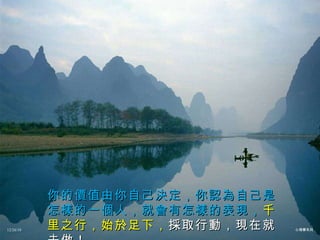 你的價值由你自己決定，你認為自己是怎樣的一個人，就會有怎樣的表現， 千里之行，始於足下， 採取行動，現在就去做！ 12/26/10 心理學系列 