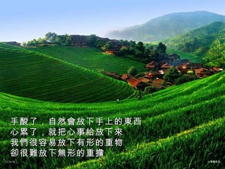 手酸了，自然會放下手上的東西 心累了，就把心事給放下來 我們很容易放下有形的重物 卻很難放下無形的重擔 12/26/10 心理學系列 