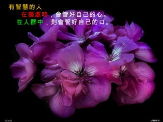 有智慧的人 在獨處時 ，會管好自己的心。 在人群中 ，則會管好自己的口。   12/26/10 心理學系列 