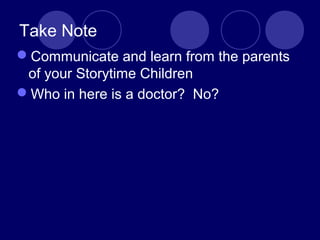 Take Note
Communicate and learn from the parents
of your Storytime Children
Who in here is a doctor? No?
 