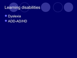 Learning disabilities
Dyslexia
ADD-AD/HD
 
