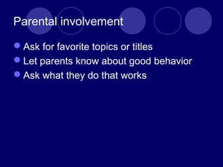 Parental involvement
Ask for favorite topics or titles
Let parents know about good behavior
Ask what they do that works
 