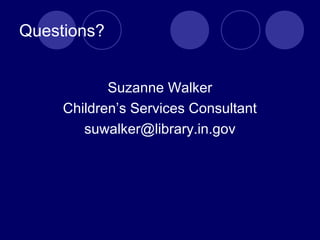 Questions?
Suzanne Walker
Children’s Services Consultant
suwalker@library.in.gov
 