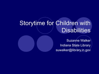 Storytime for Children with
Disabilities
Suzanne Walker
Indiana State Library
suwalker@library.in.gov
 