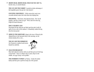+ BROWN BEAR, BROWN BEAR, WHAT DO YOU SEE? The
  favorite story, in colorful flannel.

    THE CAT AND THE PARROT A greedy cat takes advantage of
    the hospitable parrot but gets her “just desserts”.

    COUNTING CROCODILES A little mouse-deer must cross
    crocodile-infested waters but tricks them into helping him.

    DEM BONES, “dem bones, dem dinosaur bones. Put ‘em all
    together, and this is what you get!” Wow, kids love these big,
    bright felt board dinosaurs.

    DOG’S COLORFUL DAY
    Dog begins his day with just one black spot but ends it with 10
    spots in every color of the rainbow! A beautifully crafted felt dog
    does the story proud.

+ DOWN IN THE BARNYARD (Sung to the tune of Down by the
  Station) Down in the barnyard early in the morning, see the
  chicken family all in a row…

    THE ELF AND THE DORMOUSE
    An elf uproots a toadstool and invents
    himself an umbrella.


+ EGGS FOR BREAKFAST
  Have kids make the motions with you and then put eac-h fried egg
  on the board: “Give it a whack, hear it crack, drop it in the
  middle, one egg’s frying’ on the griddle.”

    THE ENORMOUS TURNIP, by Tolstoy. It takes the whole
    family and their pets to pull the turnip out of the ground.
 