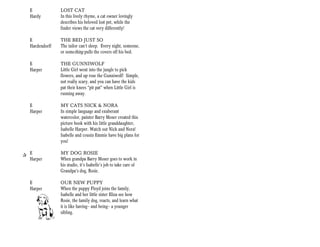 E             LOST CAT
   Hardy         In this lively rhyme, a cat owner lovingly
                 describes his beloved lost pet, while the
                 finder views the cat very differently!

   E             THE BED JUST SO
   Hardendorff   The tailor can’t sleep. Every night, someone,
                 or something pulls the covers off his bed.

   E             THE GUNNIWOLF
   Harper        Little Girl went into the jungle to pick
                 flowers, and up rose the Gunniwolf! Simple,
                 not really scary, and you can have the kids
                 pat their knees “pit pat” when Little Girl is
                 running away.

   E             MY CATS NICK & NORA
   Harper        In simple language and exuberant
                 watercolor, painter Barry Moser created this
                 picture book with his little granddaughter,
                 Isabelle Harper. Watch out Nick and Nora!
                 Isabelle and cousin Emmie have big plans for
                 you!

+ E              MY DOG ROSIE
  Harper         When grandpa Barry Moser goes to work in
                 his studio, it’s Isabelle’s job to take care of
                 Grandpa’s dog, Rosie.

   E             OUR NEW PUPPY
   Harper        When the puppy Floyd joins the family,
                 Isabelle and her little sister Eliza see how
                 Rosie, the family dog, reacts, and learn what
                 it is like having-- and being-- a younger
                 sibling.
 