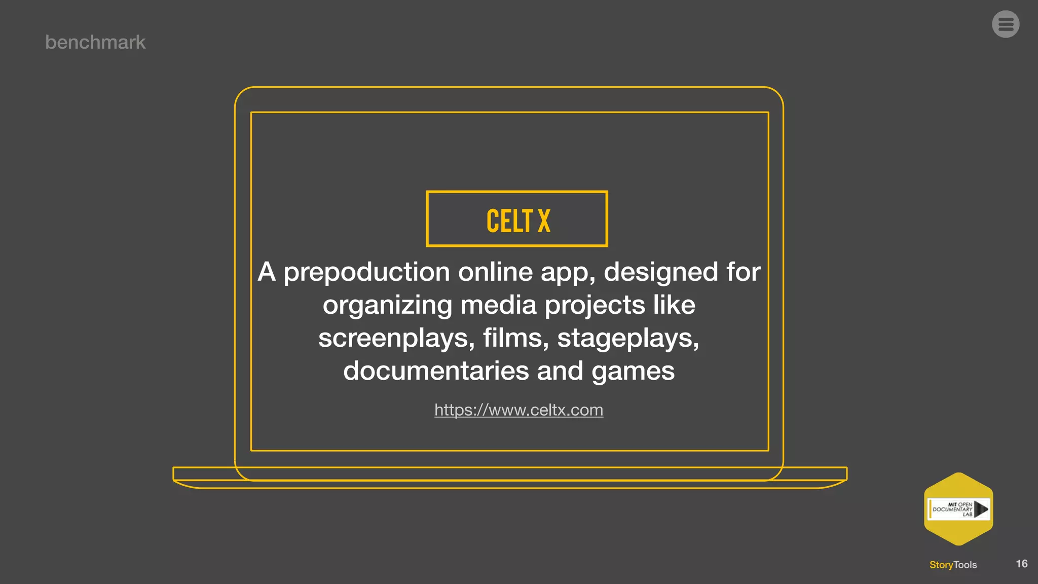 StoryTools
A prepoduction online app, designed for
organizing media projects like
screenplays, ﬁlms, stageplays,
documentaries and games
celtx
16
benchmark
https://www.celtx.com
 