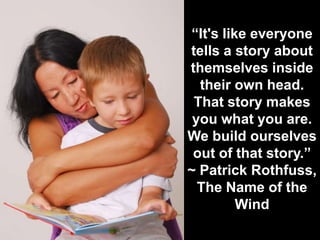 “It's like everyone
tells a story about
themselves inside
  their own head.
 That story makes
 you what you are.
We build ...