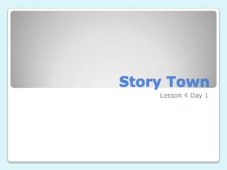 Story Town  Lesson 4 Day 1  