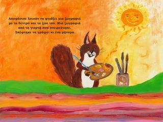 Αποφάσισε λοιπόν να φτιάξει μια ζωγραφιά
με το δέντρο και τα ζώα του. Μια ζωγραφιά
από τη γιορτή που ονειρεύτηκε.
Σκέφτηκε να γράψει κι ένα μήνυμα.

 