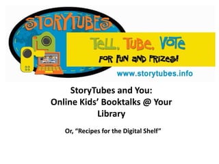 StoryTubes and You:Online Kids’ Booktalks @ Your Library Or, “Recipes for the Digital Shelf” 
