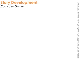 Story Development
Computer Games
ResearchReport//StoryProduction//Dialogue//Evaluation
 