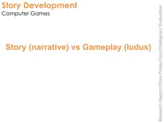 Story Development
Computer Games
ResearchReport//StoryProduction//Dialogue//Evaluation
Story (narrative) vs Gameplay (ludus)
 