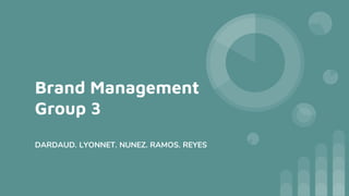Brand Management
Group 3
DARDAUD. LYONNET. NUNEZ. RAMOS. REYES
 