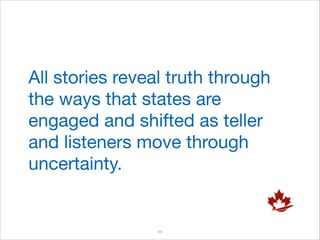 All stories reveal truth through
the ways that states are
engaged and shifted as teller
and listeners move through
uncertainty.

!11

 