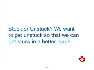 Stuck or Unstuck? We want
to get unstuck so that we can
get stuck in a better place.

!14

 