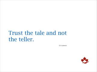 Trust the tale and not
the teller.
D. H. Lawrence

 