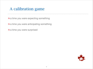A calibration game
a time you were expecting something

a time you were anticipating something

a time you were surprised

!4

 