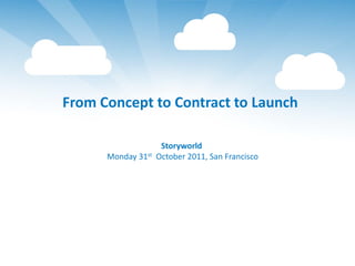 From Concept to Contract to Launch

                   Storyworld
      Monday 31st October 2011, San Francisco
 