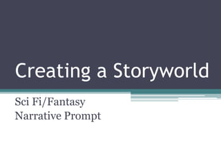 Creating a Storyworld
Sci Fi/Fantasy
Narrative Prompt
 