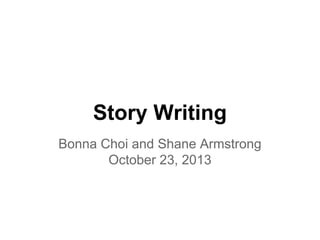 Story Writing
Bonna Choi and Shane Armstrong
October 23, 2013

 