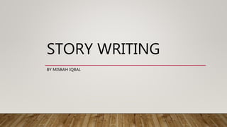 STORY WRITING
BY MISBAH IQBAL
 