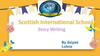 Story Writing
Scottish International School
By Saiyad
Lubna
 