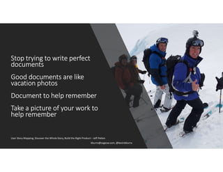 Stop trying to write perfect
documents
Good documents are like
vacation photos
Document to help remember
Take a picture of your work to
help remember
User Story Mapping, Discover the Whole Story, Build the Right Product – Jeff Patton
kburns@sagesw.com, @kevinbburns 14
 