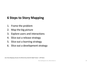 6 Steps to Story Mapping
1. Frame the problem
2. Map the big picture
3. Explore users and interactions
4. Slice out a release strategy
5. Slice out a learning strategy
6. Slice out a development strategy
User Story Mapping, Discover the Whole Story, Build the Right Product – Jeff Patton
kburns@sagesw.com, @kevinbburns 28
 