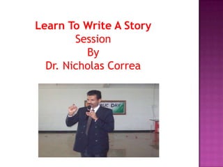 Learn To Write A Story
Session
By
Dr. Nicholas Correa

 