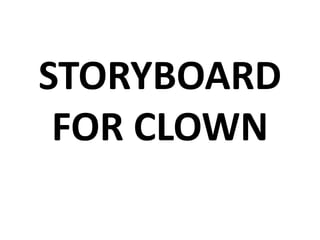STORYBOARD
FOR CLOWN
 
