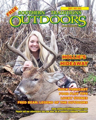 SOUTHERN TRADITIONS OUTDOORS | SEPTEMBER - OCTOBER 2017
SEPT / OCT 2017
HOLLIE’S
HIDEAWAY
www.southerntraditionsoutdoors.com
Please tell our advertisers you saw their ad in southern traditions outdoors
DUCK FORECAST
FOOD PLOT TIPS
LUCKY STONES
FRED BEAR: LEGEND OF THE OUTDOORS
FREE
 