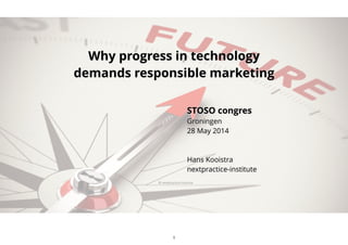 © nextpractice-institute
Why progress in technology
demands responsible marketing
STOSO congres
Groningen
28 May 2014
!
!
Hans Kooistra
nextpractice-institute
!
© nextpractice-institute
1
 