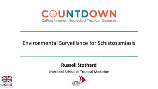 Environmental Surveillance for Schistosomiasis
Russell Stothard
Liverpool School of Tropical Medicine
 