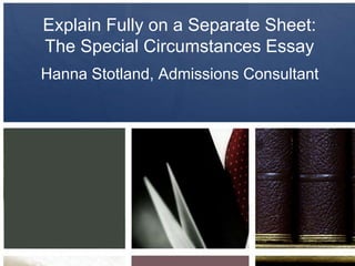 Explain Fully on a Separate Sheet:
The Special Circumstances Essay
Hanna Stotland, Admissions Consultant
 