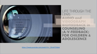 LIFE THROUGH THE
LENS:
AUDIO and
VIDEOGRAPH
BIOFEEDBACK in
COUNSELING
[A/V-FEEDBACK]
FOR CHILDREN &
ADOLESCENCE
Special Topics Project in Counseling
CO 543-91
Dr. P. Moon
University of West Alabama
Jacob R. Stotler
July 23, 2020
https://www.youtube.com/watch?v=_CXmkTCXbek
 