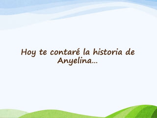 Hoy te contaré la historia de 
Anyelina… 
 