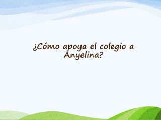 ¿Cómo apoya el colegio a 
Anyelina? 
 