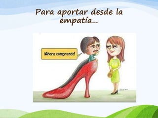 Para aportar desde la 
empatía… 
 