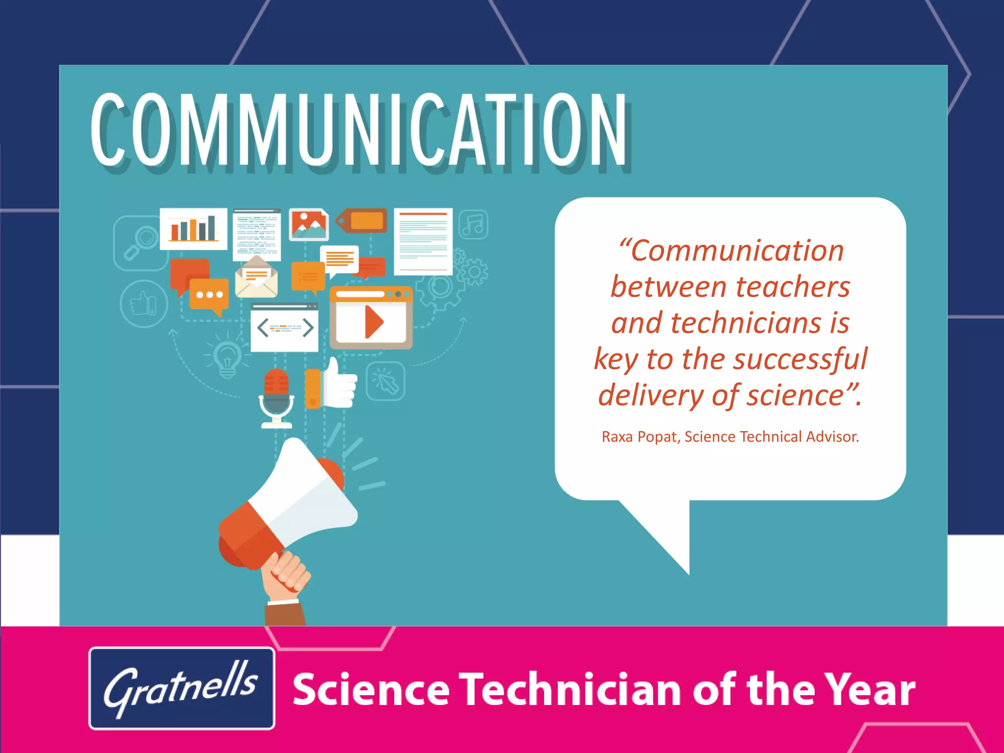 “Communication
between teachers
and technicians is
key to the successful
delivery of science”.
Raxa Popat, Science Technical Advisor.
 