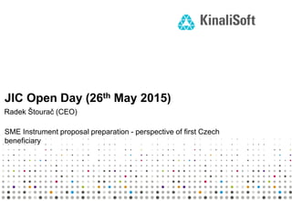 JIC Open Day (26th May 2015)
SME Instrument proposal preparation - perspective of first Czech
beneficiary
Radek Štourač (CEO)
 