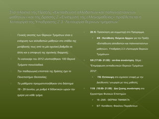  28 /5: Πρόσκληση για συμμετοχή στο Πρόγραμμα.
 4/6 : Κατάθεση: Κείμενο Αρχών για την Πράξη
«Εκπαίδευση αλλοδαπών και παλιννοστούντων
μαθητών», Υποδράση 2.3 «Λειτουργία Θερινών
Τμημάτων»
 5/6 (17:00- 21:00) : on-line συνάντηση. Θέμα :
"Επιμόρφωση εκπαιδευτικών Θερινών Τμημάτων
2012".
 7/6: Επίσκεψη στο σχολείο/ επαφή με την
Διεύθυνση / γνωριμία με τους μαθητές
 11/6 (18:00- 21:00) : Δια ζώσης συνάντηση στο
Εργαστήριο Φυσικών Επιστημών
 18 -29/6 : ΘΕΡΙΝΑ ΤΜΗΜΑΤΑ
 8/7: Κατάθεση: Φακέλου Παραδοτέων
 Γενικός σκοπός των Θερινών Τμημάτων είναι η
ενίσχυση των αλλοδαπών μαθητών στο στάδιο της
μετάβασής τους από τη μία σχολική βαθμίδα σε
άλλη και η αποφυγή της σχολικής διαρροής.
 Το καλοκαίρι του 2012 υλοποιήθηκαν 100 Θερινά
Τμήματα πανελλαδικά.
 Την παιδαγωγική εποπτεία της δράσης έχει το
Πανεπιστήμιο Θεσσαλίας.
 Τα μαθήματα πραγματοποιήθηκαν στο διάστημα
18 - 29 Ιουνίου, με ρυθμό 4 διδακτικών ωρών την
ημέρα για κάθε τμήμα.
 