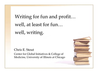 Writing for fun and profit…
well, at least for fun…
well, writing.


Chris E. Stout
Center for Global Initiatives & College of
Medicine, University of Illinois at Chicago
 