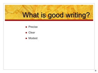 What is good writing?
 Precise
 Clear
 Modest
 
