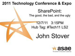 2011 Technology Conference & Expo
                  SharePoint:
            The good, the bad, and the ugly

               12/7/11 3:15PM
             Hub Tag: #Tech11 LS2

                 John Stover
 